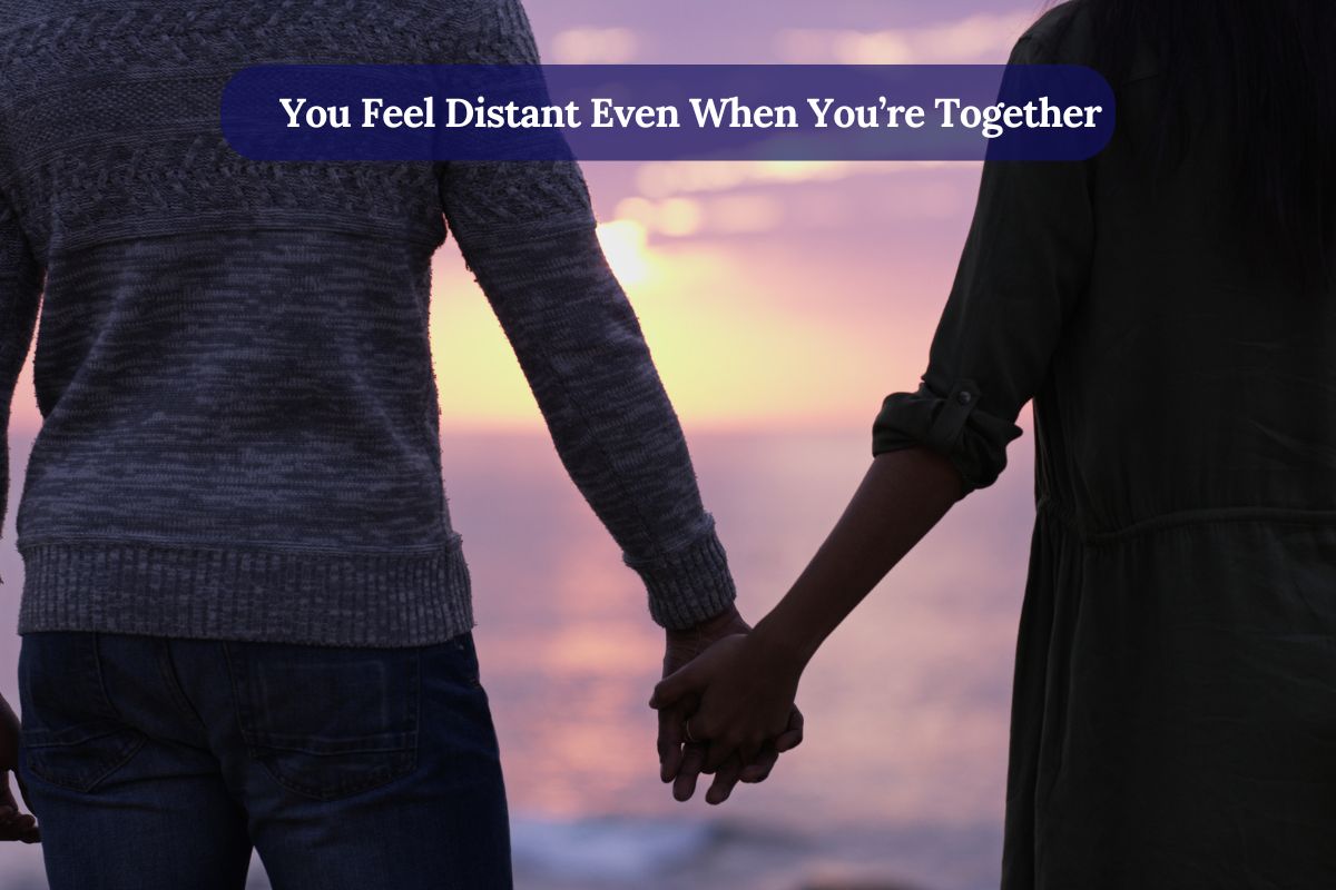 You Feel Distant Even When You’re Together